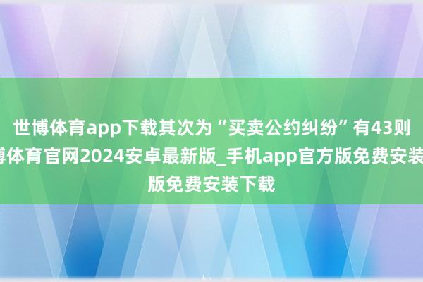 世博体育app下载其次为“买卖公约纠纷”有43则-世博体育官网2024安卓最新版_手机app官方版免费安装下载