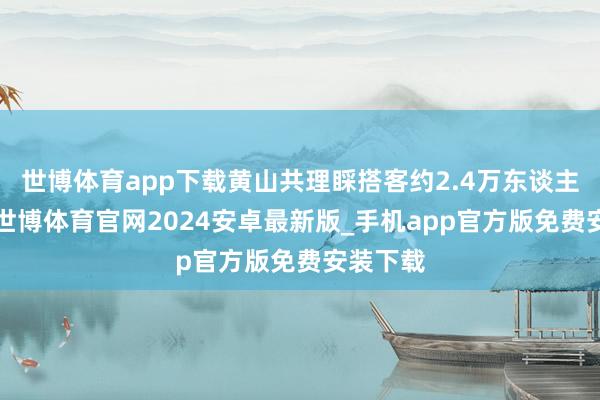 世博体育app下载黄山共理睬搭客约2.4万东谈主；2日-世博体育官网2024安卓最新版_手机app官方版免费安装下载