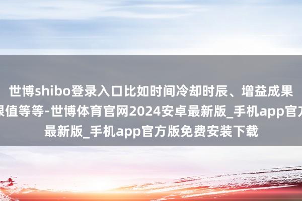 世博shibo登录入口比如时间冷却时辰、增益成果、减益成果、仇恨值等等-世博体育官网2024安卓最新版_手机app官方版免费安装下载