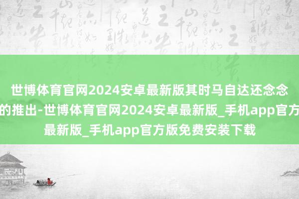 世博体育官网2024安卓最新版其时马自达还念念着借助后驱平台的推出-世博体育官网2024安卓最新版_手机app官方版免费安装下载