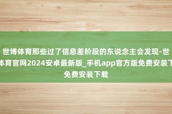 世博体育那些过了信息差阶段的东说念主会发现-世博体育官网2024安卓最新版_手机app官方版免费安装下载