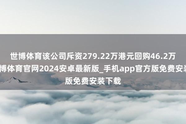 世博体育该公司斥资279.22万港元回购46.2万股-世博体育官网2024安卓最新版_手机app官方版免费安装下载