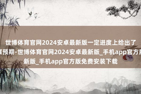 世博体育官网2024安卓最新版一定进度上给出了连续加码的计谋预期-世博体育官网2024安卓最新版_手机app官方版免费安装下载