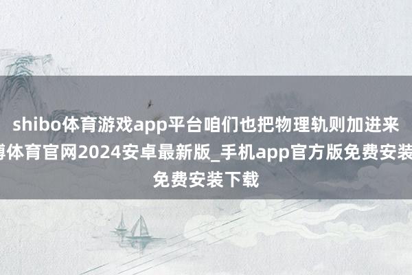 shibo体育游戏app平台咱们也把物理轨则加进来-世博体育官网2024安卓最新版_手机app官方版免费安装下载