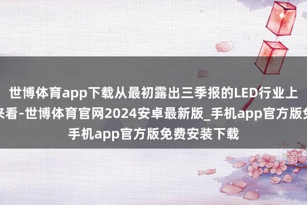 世博体育app下载从最初露出三季报的LED行业上市公司功绩来看-世博体育官网2024安卓最新版_手机app官方版免费安装下载