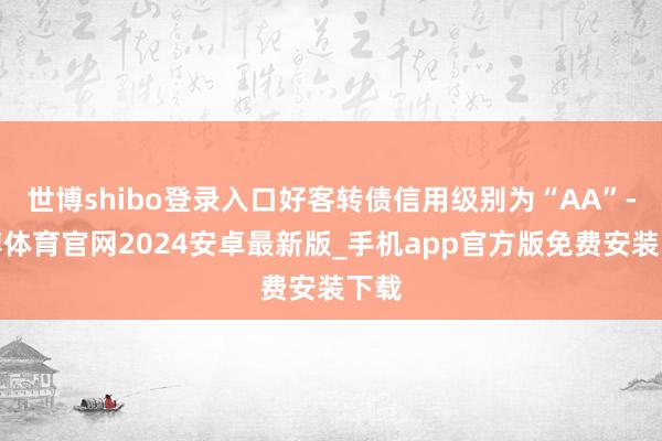 世博shibo登录入口好客转债信用级别为“AA”-世博体育官网2024安卓最新版_手机app官方版免费安装下载