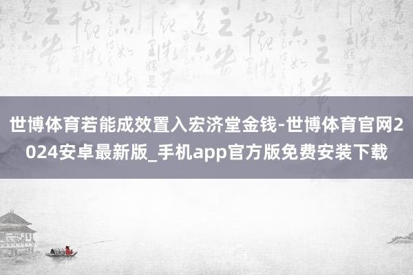 世博体育若能成效置入宏济堂金钱-世博体育官网2024安卓最新版_手机app官方版免费安装下载