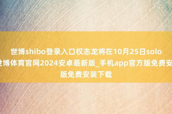 世博shibo登录入口权志龙将在10月25日solo总结-世博体育官网2024安卓最新版_手机app官方版免费安装下载