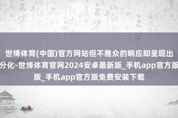 世博体育(中国)官方网站但不雅众的响应却呈现出较着的南北极分化-世博体育官网2024安卓最新版_手机app官方版免费安装下载