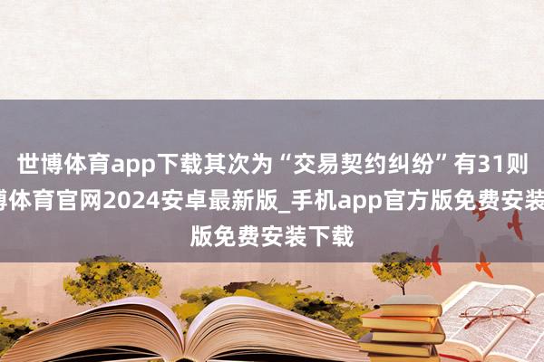 世博体育app下载其次为“交易契约纠纷”有31则-世博体育官网2024安卓最新版_手机app官方版免费安装下载