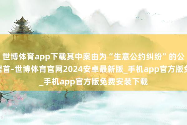 世博体育app下载其中案由为“生意公约纠纷”的公告以126则居首-世博体育官网2024安卓最新版_手机app官方版免费安装下载