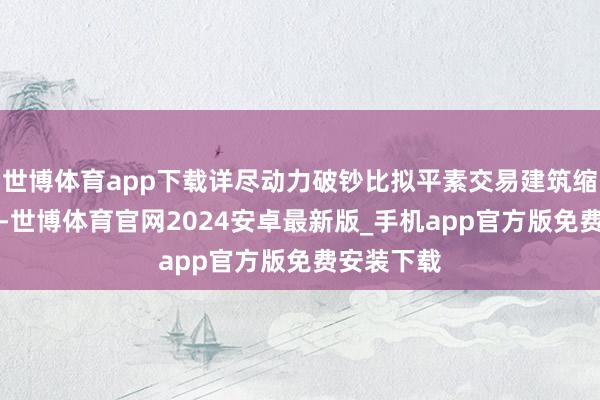 世博体育app下载详尽动力破钞比拟平素交易建筑缩短了26%-世博体育官网2024安卓最新版_手机app官方版免费安装下载