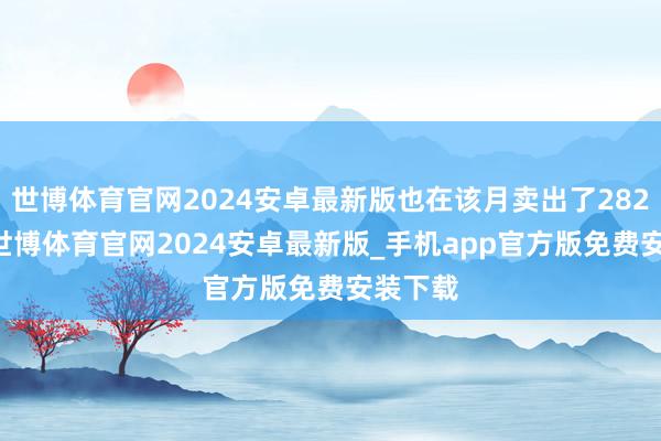 世博体育官网2024安卓最新版也在该月卖出了28286辆-世博体育官网2024安卓最新版_手机app官方版免费安装下载