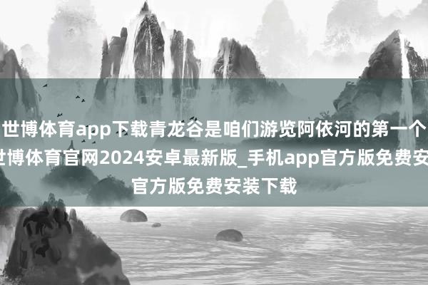 世博体育app下载青龙谷是咱们游览阿依河的第一个景点-世博体育官网2024安卓最新版_手机app官方版免费安装下载