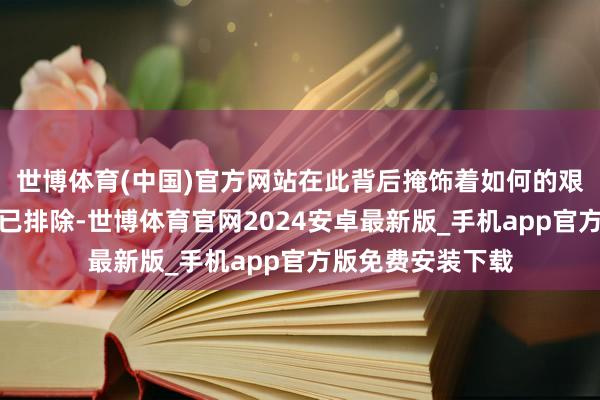 世博体育(中国)官方网站在此背后掩饰着如何的艰深？这次比赛虽已排除-世博体育官网2024安卓最新版_手机app官方版免费安装下载