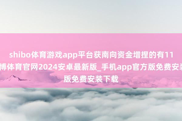 shibo体育游戏app平台获南向资金增捏的有11天-世博体育官网2024安卓最新版_手机app官方版免费安装下载