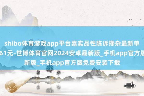 shibo体育游戏app平台嘉实品性陈诉搀杂最新单元净值为0.6361元-世博体育官网2024安卓最新版_手机app官方版免费安装下载