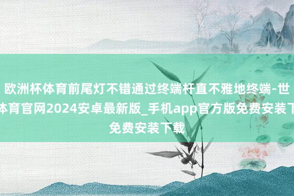 欧洲杯体育前尾灯不错通过终端杆直不雅地终端-世博体育官网2024安卓最新版_手机app官方版免费安装下载