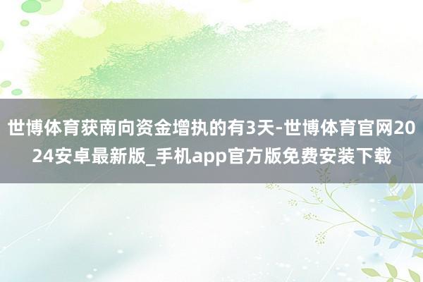 世博体育获南向资金增执的有3天-世博体育官网2024安卓最新版_手机app官方版免费安装下载