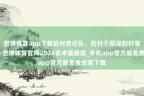 世博体育app下载驻村责任队、包村干部深刻村落捏续鼓舞-世博体育官网2024安卓最新版_手机app官方版免费安装下载