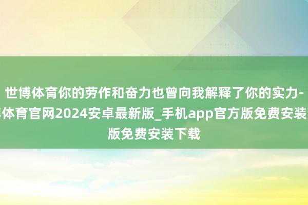 世博体育你的劳作和奋力也曾向我解释了你的实力-世博体育官网2024安卓最新版_手机app官方版免费安装下载