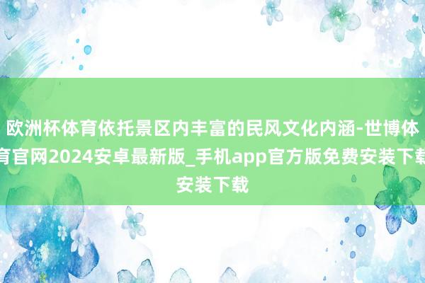 欧洲杯体育依托景区内丰富的民风文化内涵-世博体育官网2024安卓最新版_手机app官方版免费安装下载