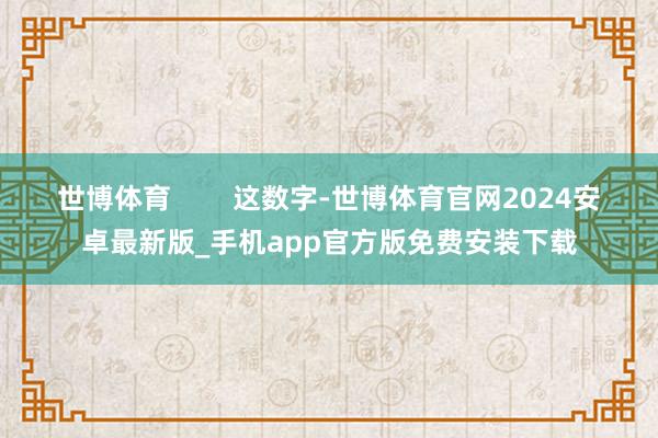 世博体育        这数字-世博体育官网2024安卓最新版_手机app官方版免费安装下载