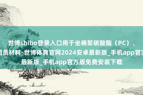 世博shibo登录入口用于坐褥聚碳酸酯（PC）、环氧树脂和其他团员材料-世博体育官网2024安卓最新版_手机app官方版免费安装下载