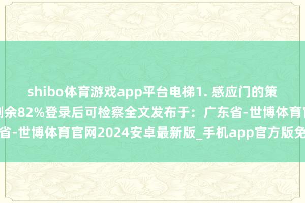 shibo体育游戏app平台电梯1. 感应门的策画初志：自动开闭张开剩余82%登录后可检察全文发布于：广东省-世博体育官网2024安卓最新版_手机app官方版免费安装下载