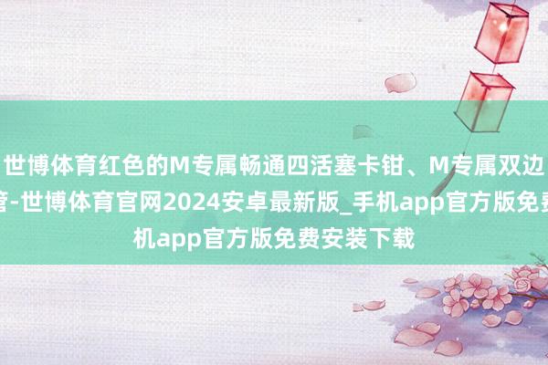 世博体育红色的M专属畅通四活塞卡钳、M专属双边四出排气管-世博体育官网2024安卓最新版_手机app官方版免费安装下载