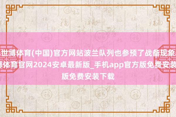 世博体育(中国)官方网站波兰队列也参预了战备现象-世博体育官网2024安卓最新版_手机app官方版免费安装下载