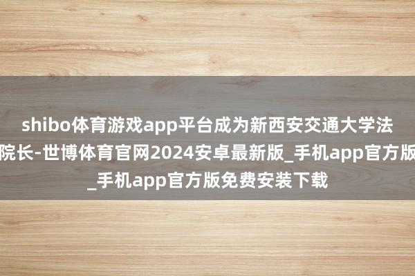 shibo体育游戏app平台成为新西安交通大学法医学院的名誉院长-世博体育官网2024安卓最新版_手机app官方版免费安装下载