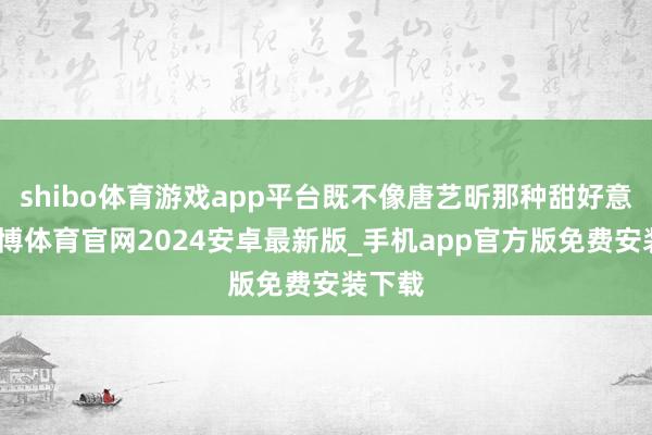 shibo体育游戏app平台既不像唐艺昕那种甜好意思-世博体育官网2024安卓最新版_手机app官方版免费安装下载